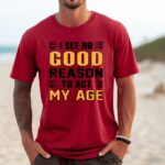 I See No Good Reason To Act My Age Red Tshirt