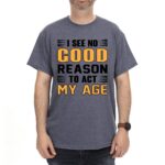 I See No Good Reason To Act My Age Heather Blue Tshirt