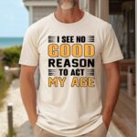 I See No Good Reason To Act My Age Sand Tshirt